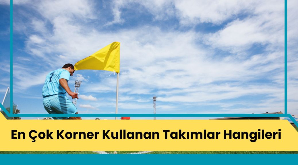En Çok Korner Kullanan Takımlar Hangileri